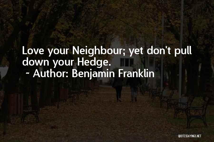 Benjamin Franklin Quotes: Love Your Neighbour; Yet Don't Pull Down Your Hedge.