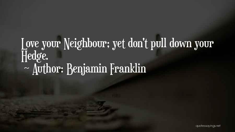 Benjamin Franklin Quotes: Love Your Neighbour; Yet Don't Pull Down Your Hedge.
