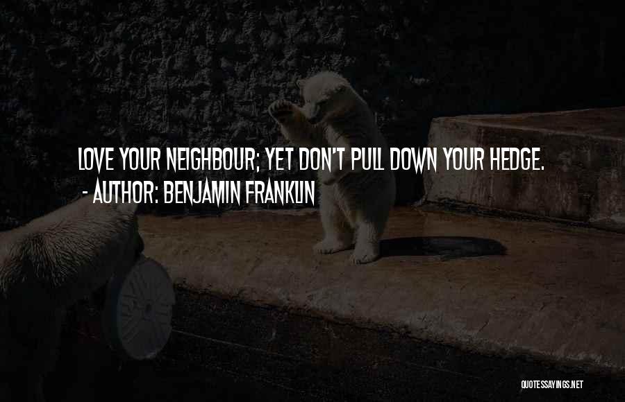 Benjamin Franklin Quotes: Love Your Neighbour; Yet Don't Pull Down Your Hedge.