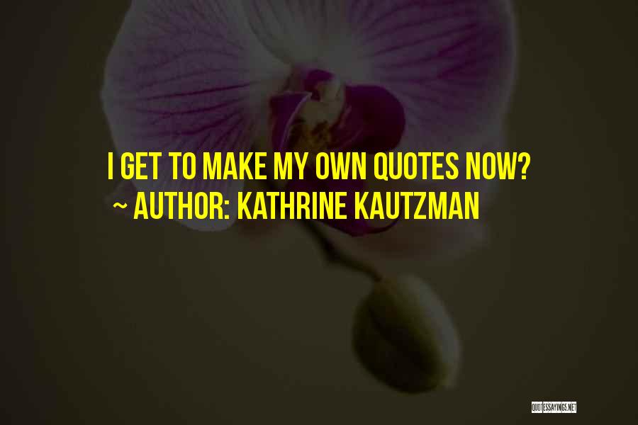 Kathrine Kautzman Quotes: I Get To Make My Own Quotes Now?