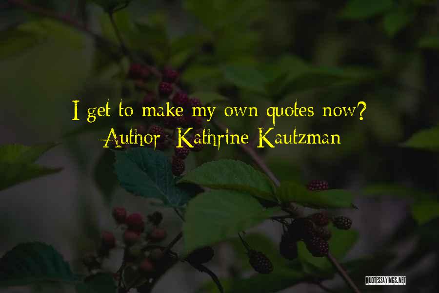 Kathrine Kautzman Quotes: I Get To Make My Own Quotes Now?