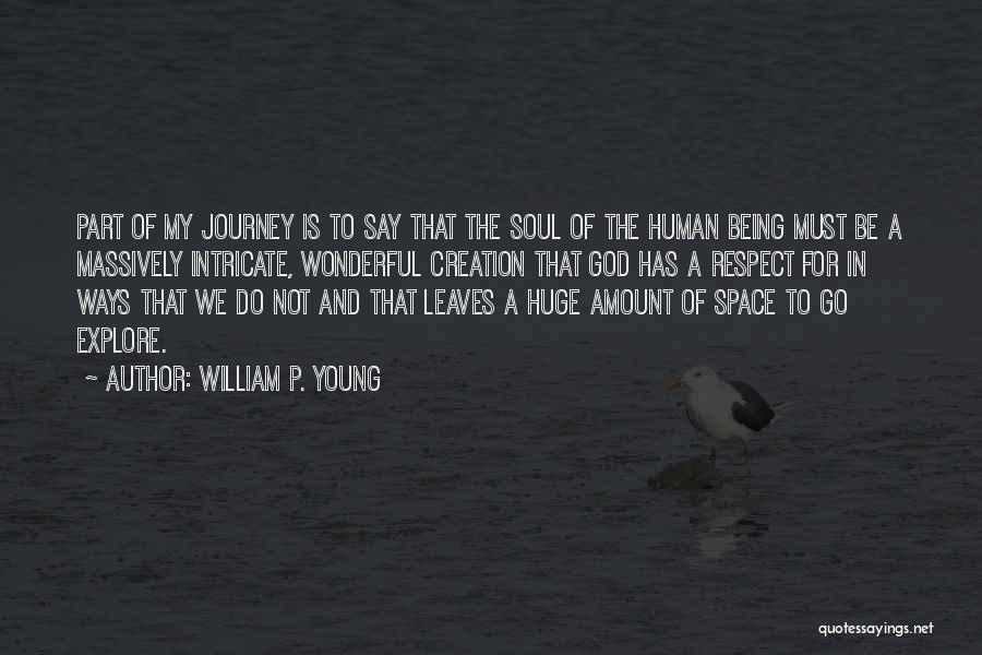 William P. Young Quotes: Part Of My Journey Is To Say That The Soul Of The Human Being Must Be A Massively Intricate, Wonderful