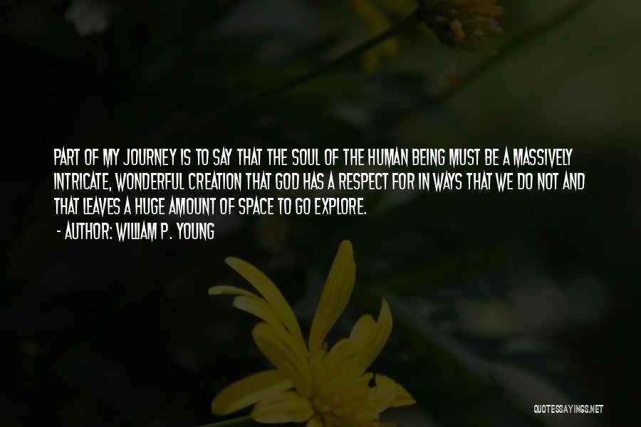 William P. Young Quotes: Part Of My Journey Is To Say That The Soul Of The Human Being Must Be A Massively Intricate, Wonderful