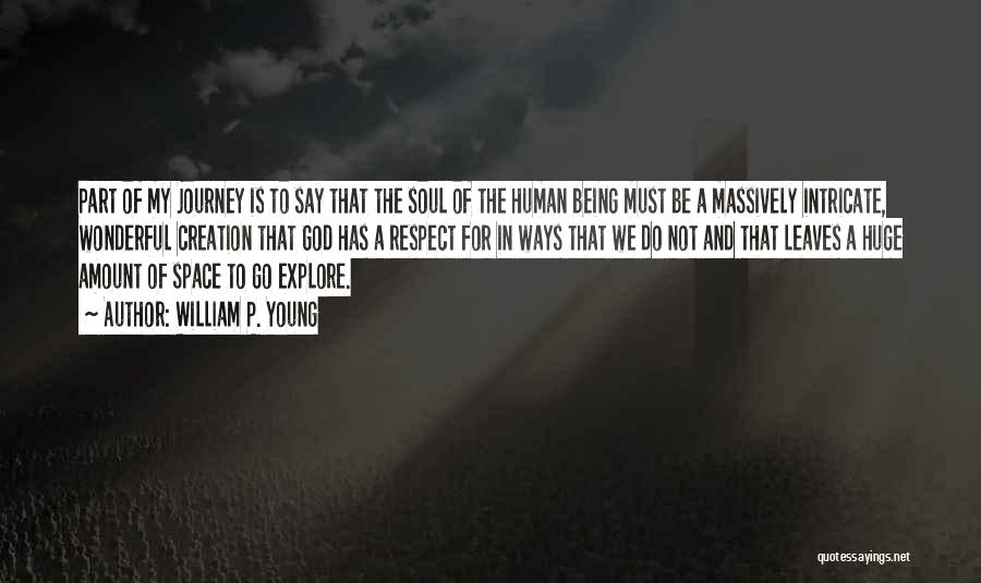 William P. Young Quotes: Part Of My Journey Is To Say That The Soul Of The Human Being Must Be A Massively Intricate, Wonderful