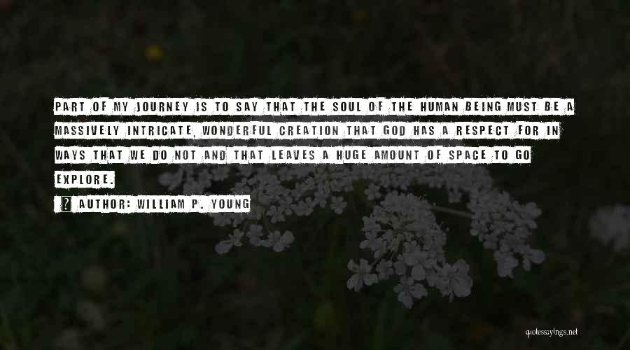 William P. Young Quotes: Part Of My Journey Is To Say That The Soul Of The Human Being Must Be A Massively Intricate, Wonderful