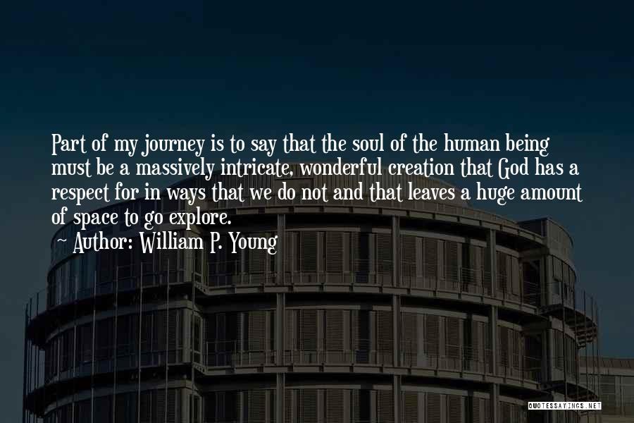 William P. Young Quotes: Part Of My Journey Is To Say That The Soul Of The Human Being Must Be A Massively Intricate, Wonderful