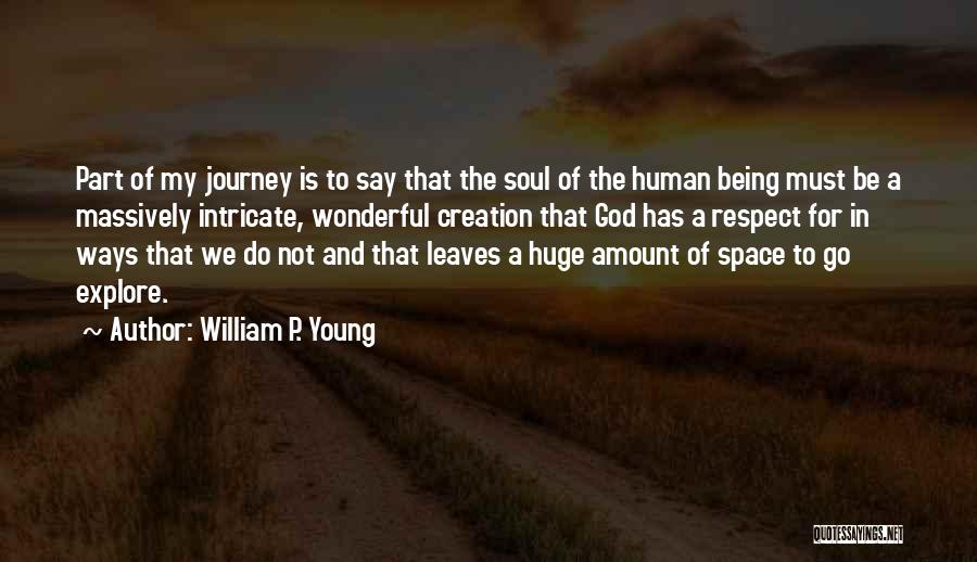 William P. Young Quotes: Part Of My Journey Is To Say That The Soul Of The Human Being Must Be A Massively Intricate, Wonderful