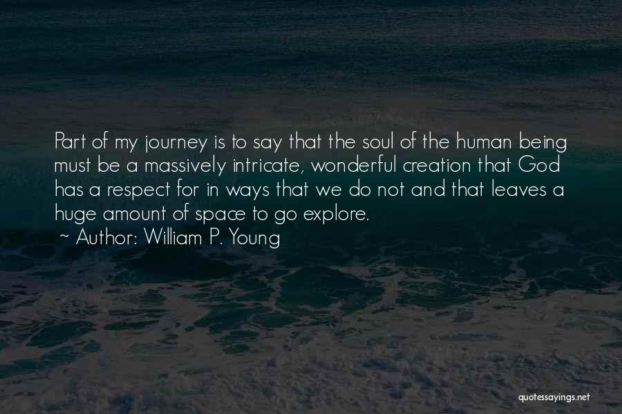William P. Young Quotes: Part Of My Journey Is To Say That The Soul Of The Human Being Must Be A Massively Intricate, Wonderful