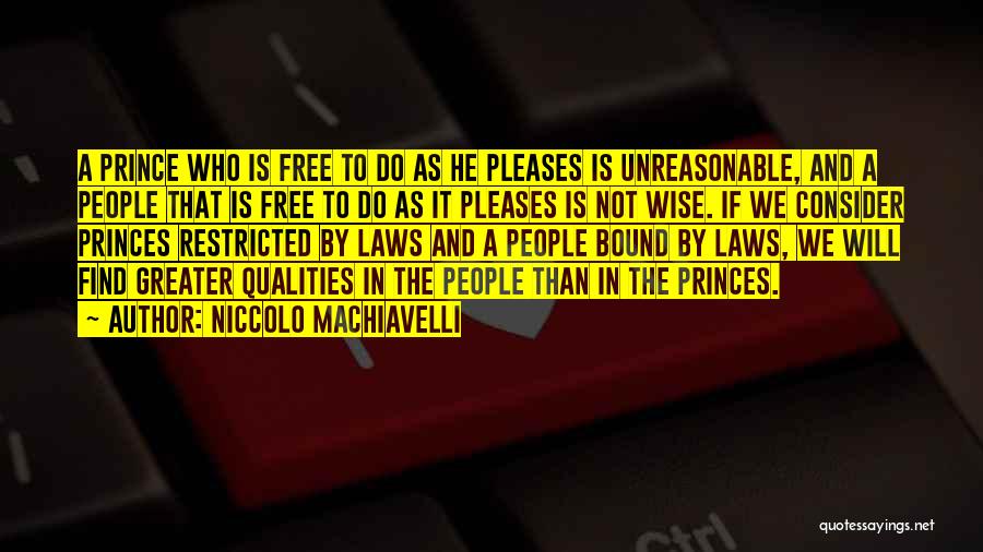 Niccolo Machiavelli Quotes: A Prince Who Is Free To Do As He Pleases Is Unreasonable, And A People That Is Free To Do