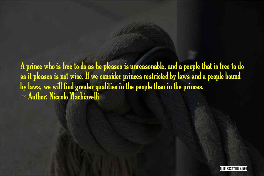 Niccolo Machiavelli Quotes: A Prince Who Is Free To Do As He Pleases Is Unreasonable, And A People That Is Free To Do