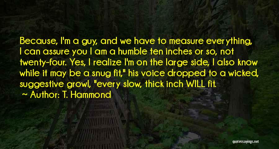 T. Hammond Quotes: Because, I'm A Guy, And We Have To Measure Everything, I Can Assure You I Am A Humble Ten Inches