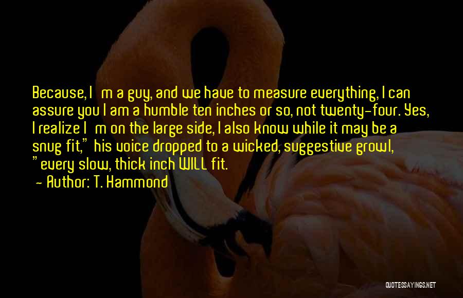 T. Hammond Quotes: Because, I'm A Guy, And We Have To Measure Everything, I Can Assure You I Am A Humble Ten Inches