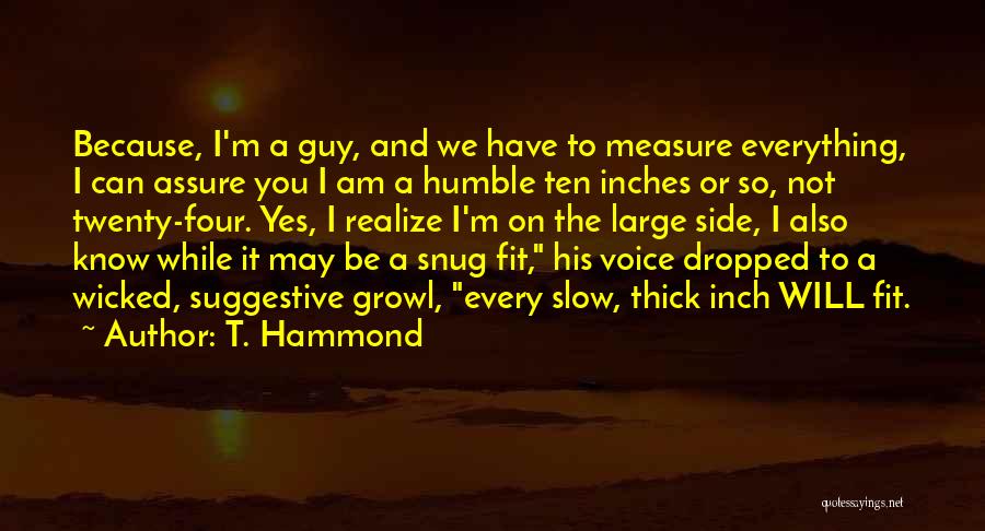 T. Hammond Quotes: Because, I'm A Guy, And We Have To Measure Everything, I Can Assure You I Am A Humble Ten Inches