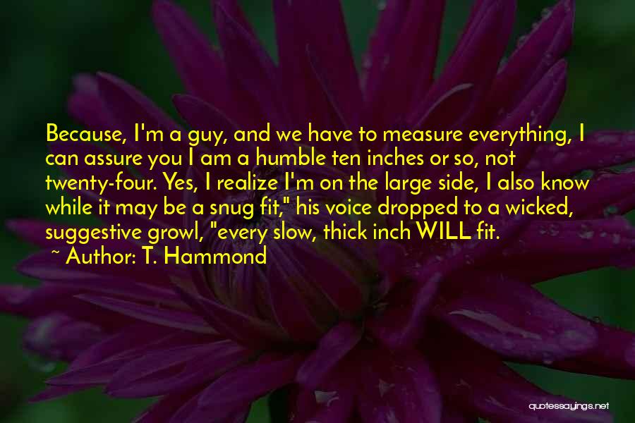 T. Hammond Quotes: Because, I'm A Guy, And We Have To Measure Everything, I Can Assure You I Am A Humble Ten Inches