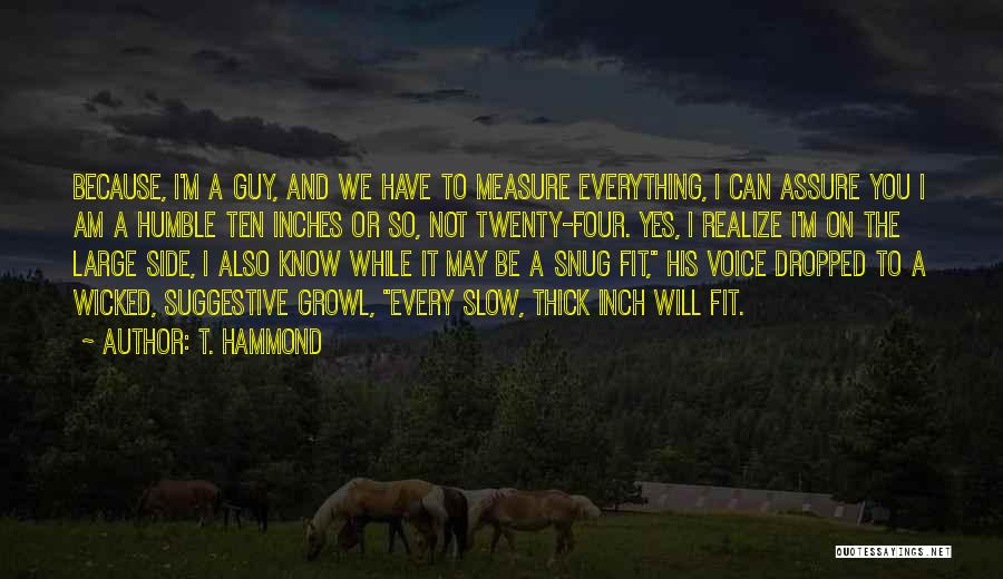 T. Hammond Quotes: Because, I'm A Guy, And We Have To Measure Everything, I Can Assure You I Am A Humble Ten Inches