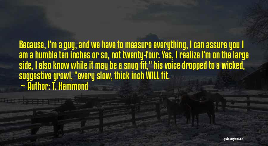 T. Hammond Quotes: Because, I'm A Guy, And We Have To Measure Everything, I Can Assure You I Am A Humble Ten Inches