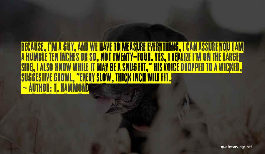 T. Hammond Quotes: Because, I'm A Guy, And We Have To Measure Everything, I Can Assure You I Am A Humble Ten Inches