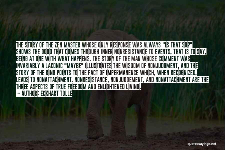 Eckhart Tolle Quotes: The Story Of The Zen Master Whose Only Response Was Always Is That So? Shows The Good That Comes Through