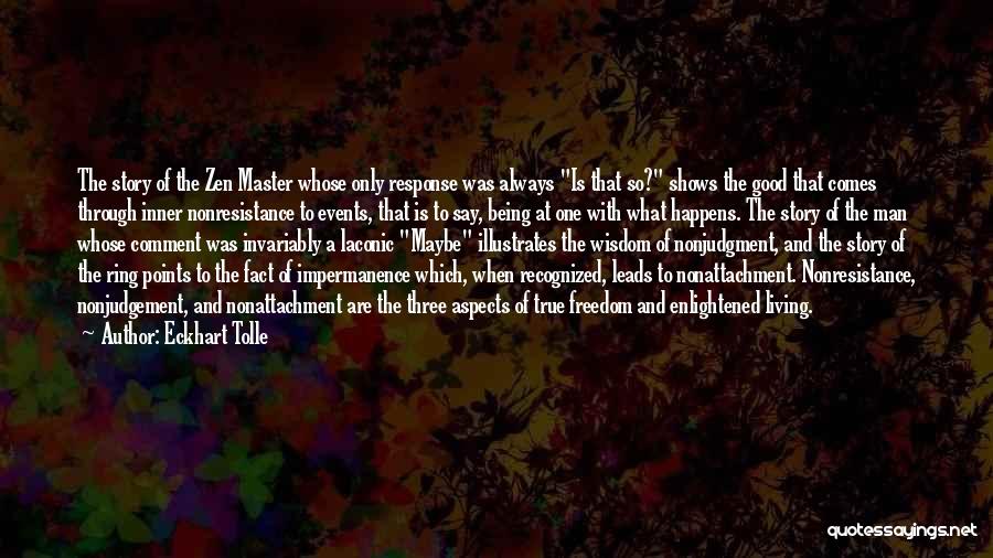 Eckhart Tolle Quotes: The Story Of The Zen Master Whose Only Response Was Always Is That So? Shows The Good That Comes Through