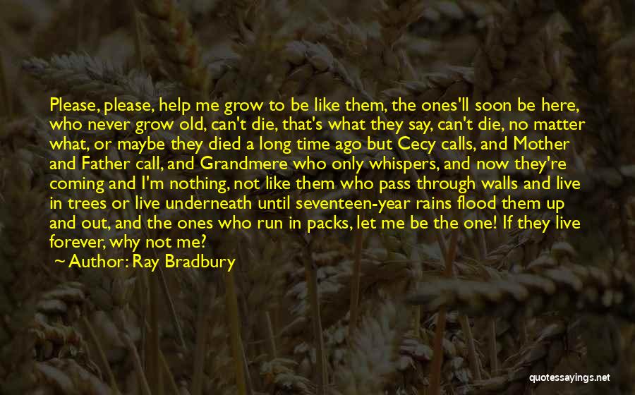 Ray Bradbury Quotes: Please, Please, Help Me Grow To Be Like Them, The Ones'll Soon Be Here, Who Never Grow Old, Can't Die,