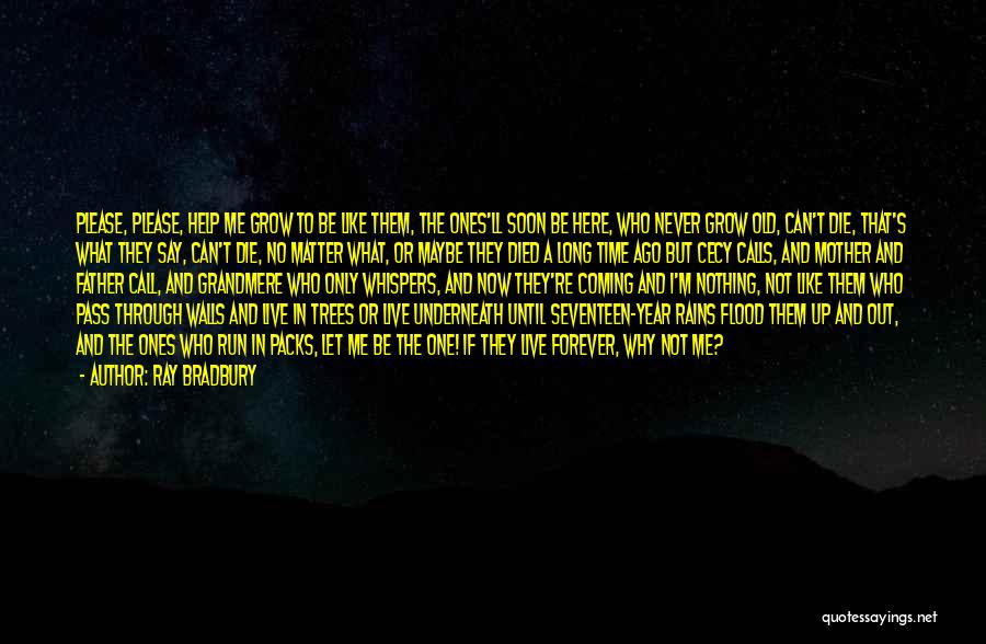 Ray Bradbury Quotes: Please, Please, Help Me Grow To Be Like Them, The Ones'll Soon Be Here, Who Never Grow Old, Can't Die,