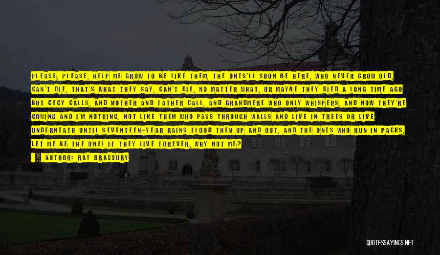 Ray Bradbury Quotes: Please, Please, Help Me Grow To Be Like Them, The Ones'll Soon Be Here, Who Never Grow Old, Can't Die,