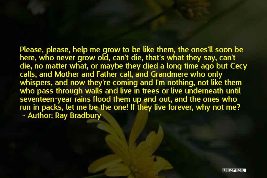 Ray Bradbury Quotes: Please, Please, Help Me Grow To Be Like Them, The Ones'll Soon Be Here, Who Never Grow Old, Can't Die,