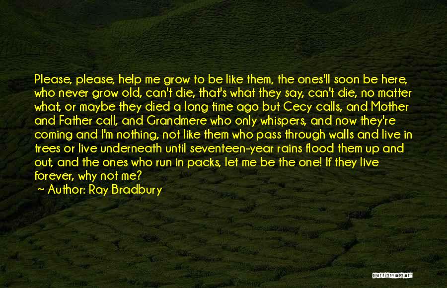 Ray Bradbury Quotes: Please, Please, Help Me Grow To Be Like Them, The Ones'll Soon Be Here, Who Never Grow Old, Can't Die,
