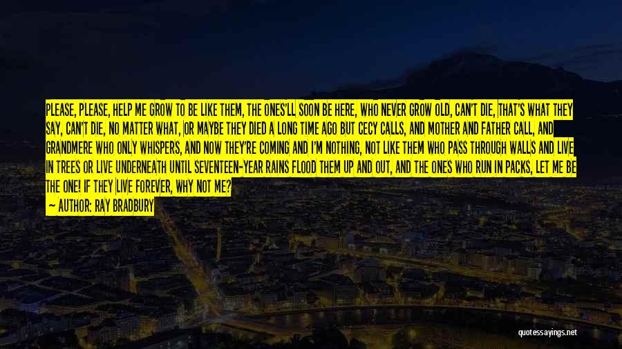 Ray Bradbury Quotes: Please, Please, Help Me Grow To Be Like Them, The Ones'll Soon Be Here, Who Never Grow Old, Can't Die,