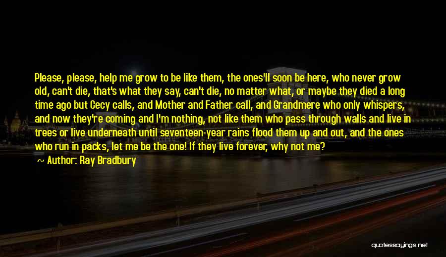 Ray Bradbury Quotes: Please, Please, Help Me Grow To Be Like Them, The Ones'll Soon Be Here, Who Never Grow Old, Can't Die,