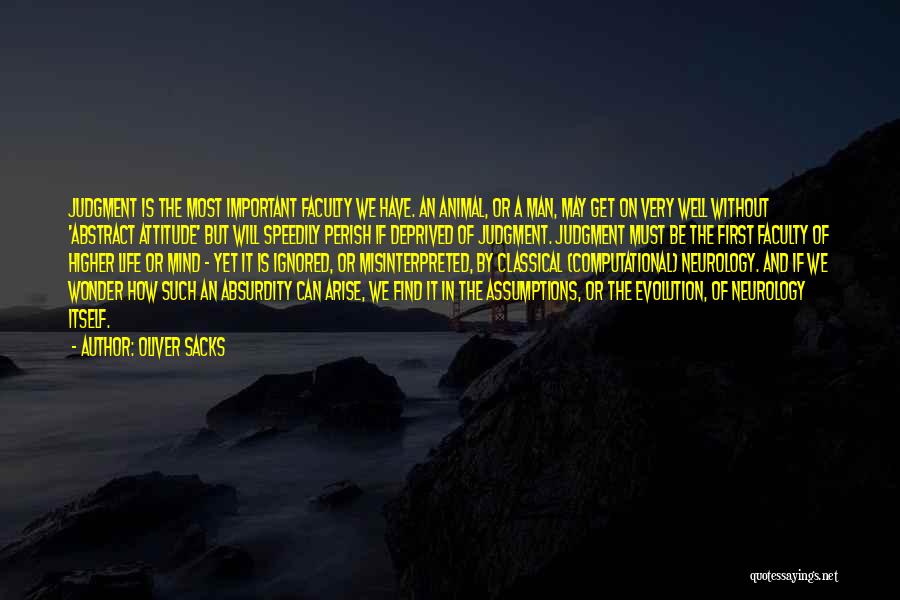 Oliver Sacks Quotes: Judgment Is The Most Important Faculty We Have. An Animal, Or A Man, May Get On Very Well Without 'abstract