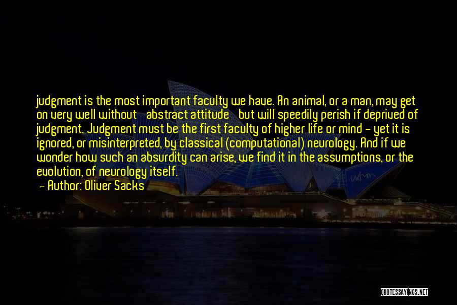 Oliver Sacks Quotes: Judgment Is The Most Important Faculty We Have. An Animal, Or A Man, May Get On Very Well Without 'abstract