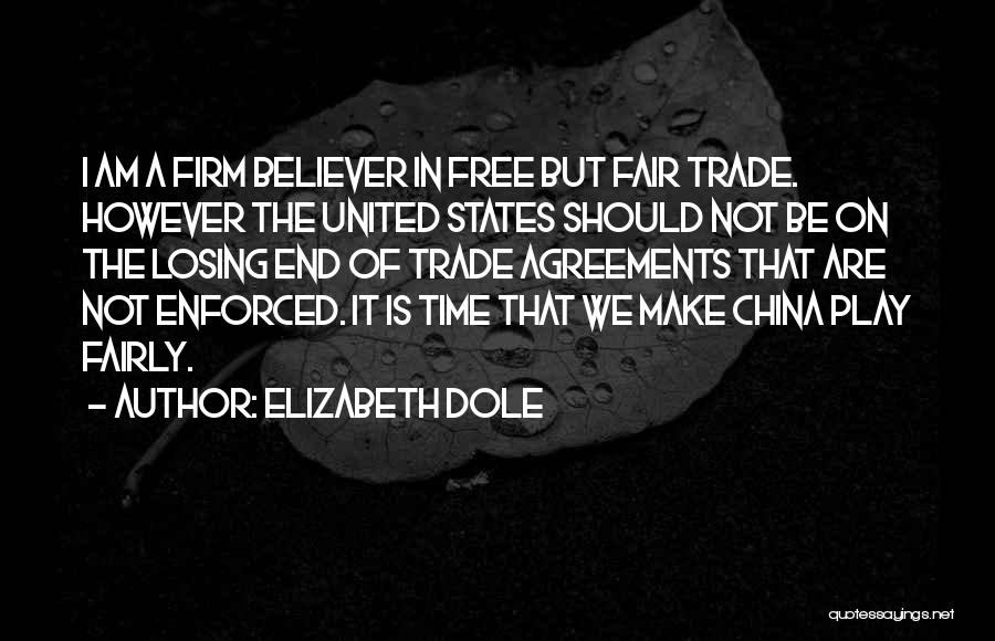 Elizabeth Dole Quotes: I Am A Firm Believer In Free But Fair Trade. However The United States Should Not Be On The Losing