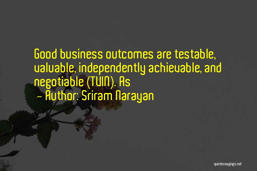 Sriram Narayan Quotes: Good Business Outcomes Are Testable, Valuable, Independently Achievable, And Negotiable (tvin). As