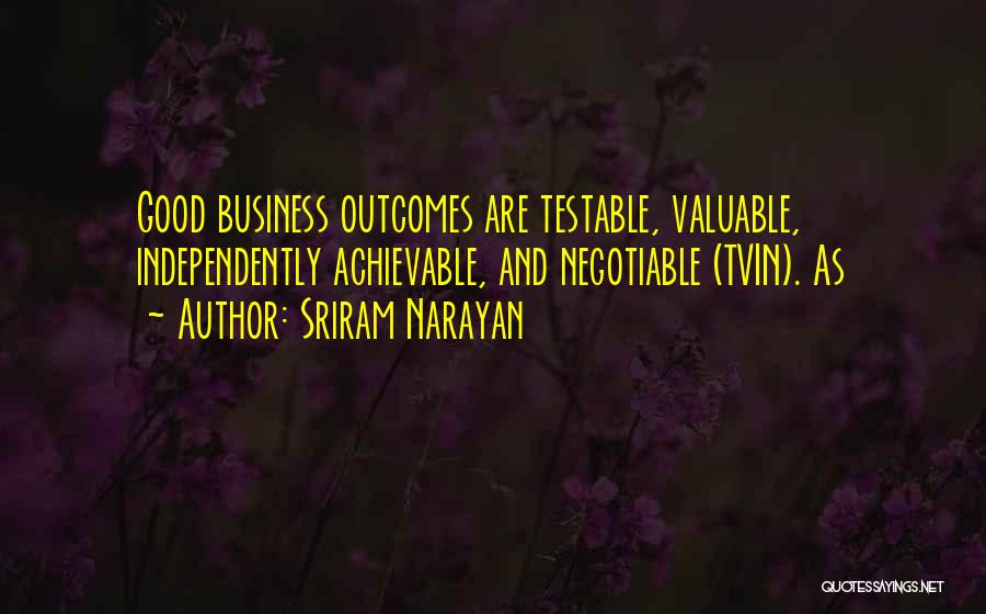 Sriram Narayan Quotes: Good Business Outcomes Are Testable, Valuable, Independently Achievable, And Negotiable (tvin). As