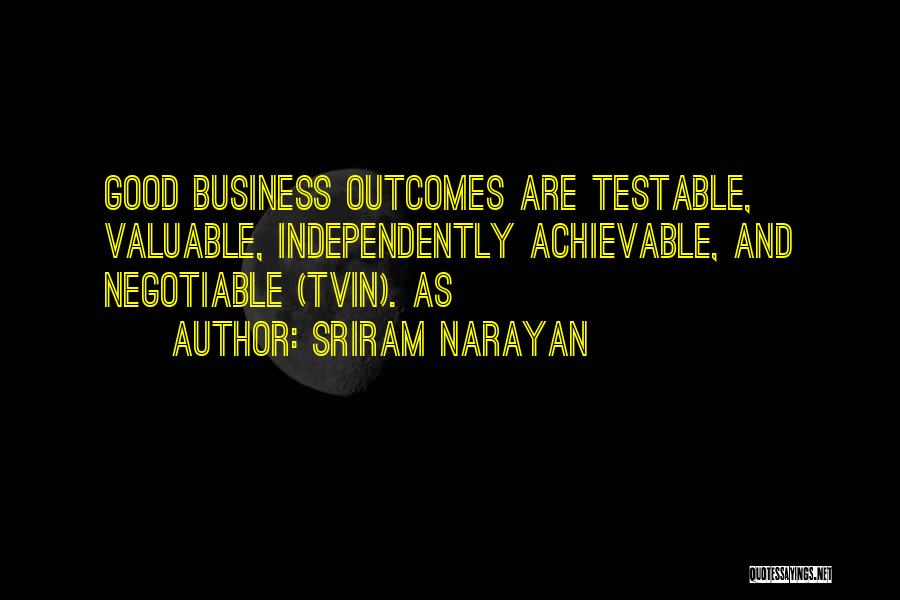 Sriram Narayan Quotes: Good Business Outcomes Are Testable, Valuable, Independently Achievable, And Negotiable (tvin). As