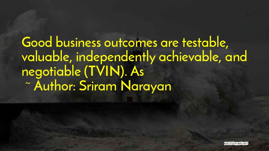 Sriram Narayan Quotes: Good Business Outcomes Are Testable, Valuable, Independently Achievable, And Negotiable (tvin). As