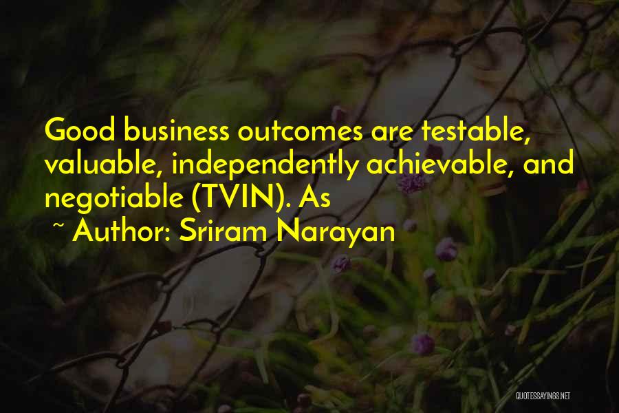 Sriram Narayan Quotes: Good Business Outcomes Are Testable, Valuable, Independently Achievable, And Negotiable (tvin). As