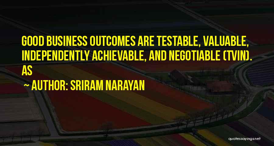 Sriram Narayan Quotes: Good Business Outcomes Are Testable, Valuable, Independently Achievable, And Negotiable (tvin). As