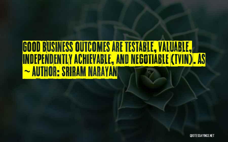 Sriram Narayan Quotes: Good Business Outcomes Are Testable, Valuable, Independently Achievable, And Negotiable (tvin). As