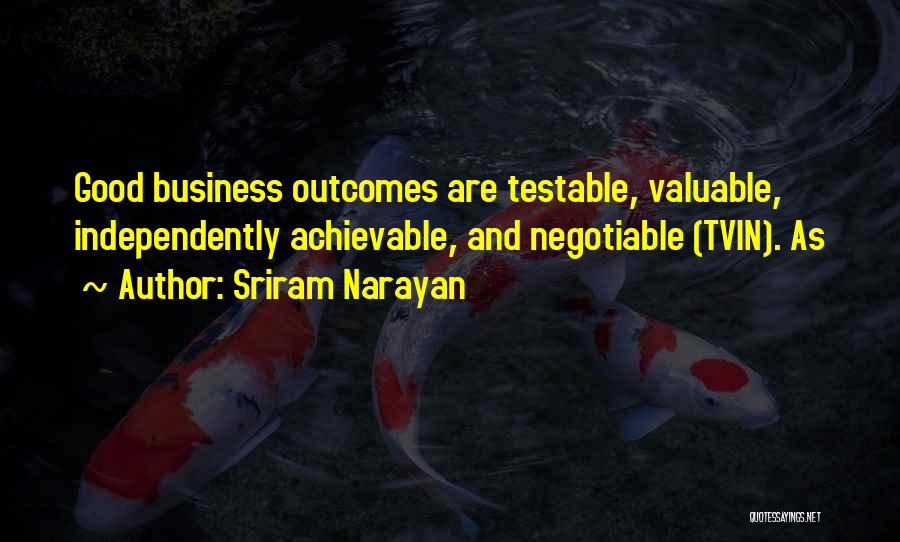 Sriram Narayan Quotes: Good Business Outcomes Are Testable, Valuable, Independently Achievable, And Negotiable (tvin). As
