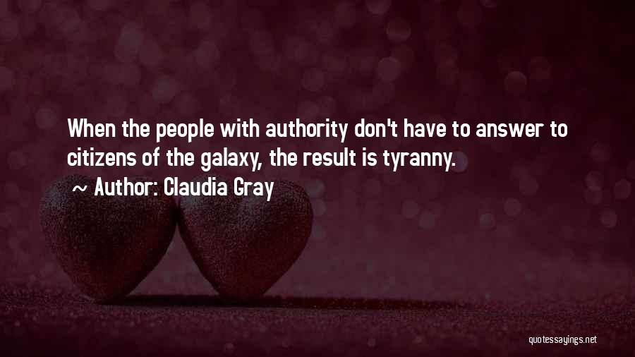 Claudia Gray Quotes: When The People With Authority Don't Have To Answer To Citizens Of The Galaxy, The Result Is Tyranny.