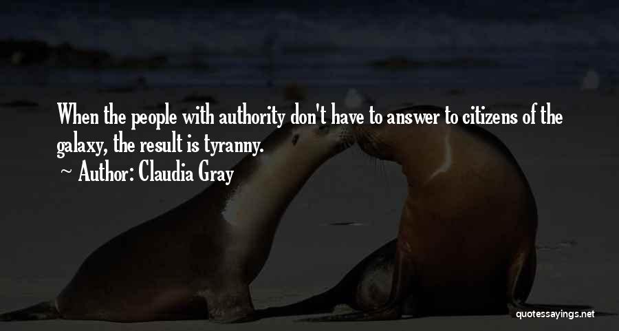 Claudia Gray Quotes: When The People With Authority Don't Have To Answer To Citizens Of The Galaxy, The Result Is Tyranny.