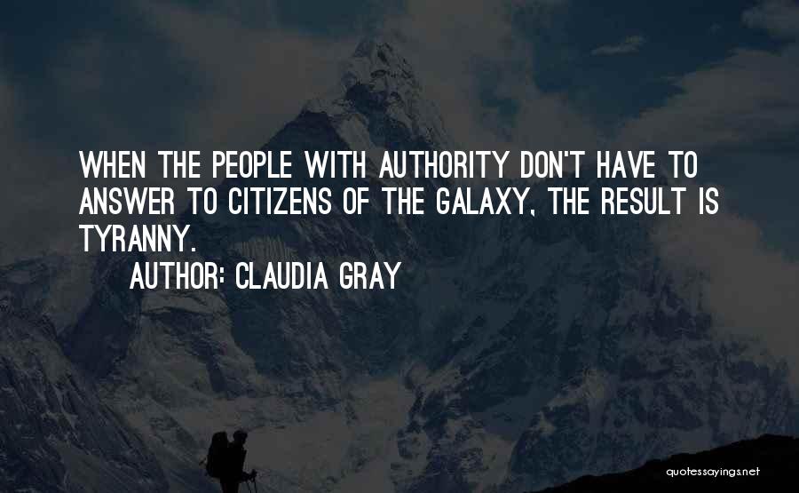 Claudia Gray Quotes: When The People With Authority Don't Have To Answer To Citizens Of The Galaxy, The Result Is Tyranny.
