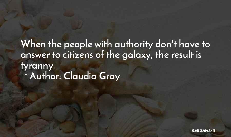 Claudia Gray Quotes: When The People With Authority Don't Have To Answer To Citizens Of The Galaxy, The Result Is Tyranny.