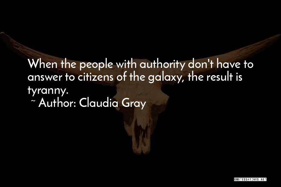 Claudia Gray Quotes: When The People With Authority Don't Have To Answer To Citizens Of The Galaxy, The Result Is Tyranny.