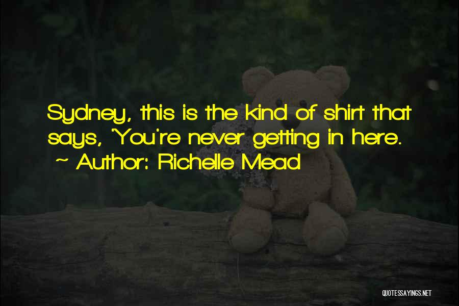 Richelle Mead Quotes: Sydney, This Is The Kind Of Shirt That Says, 'you're Never Getting In Here.