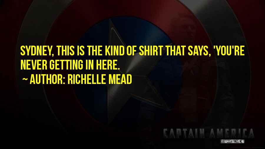Richelle Mead Quotes: Sydney, This Is The Kind Of Shirt That Says, 'you're Never Getting In Here.