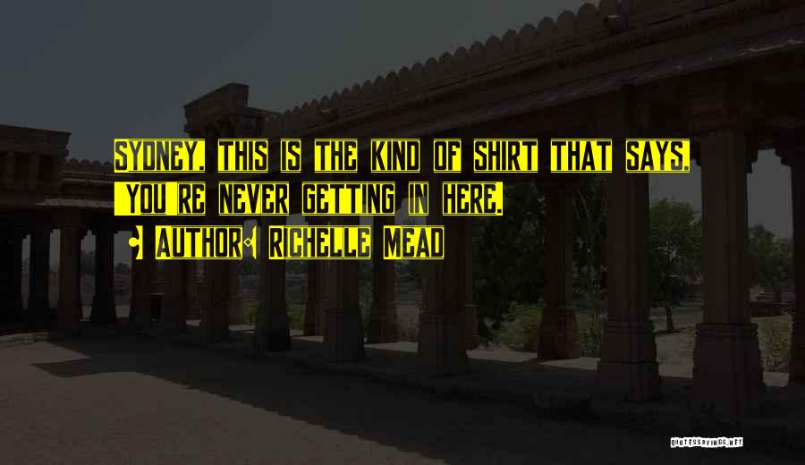 Richelle Mead Quotes: Sydney, This Is The Kind Of Shirt That Says, 'you're Never Getting In Here.