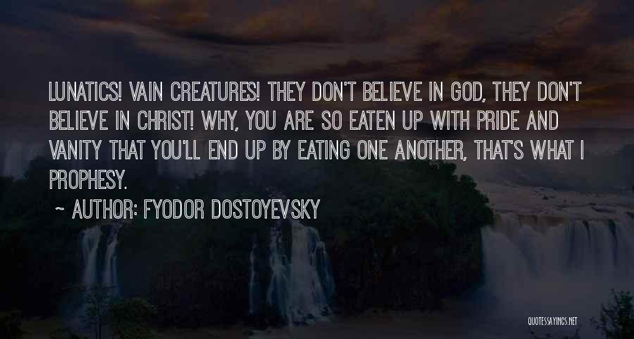 Fyodor Dostoyevsky Quotes: Lunatics! Vain Creatures! They Don't Believe In God, They Don't Believe In Christ! Why, You Are So Eaten Up With